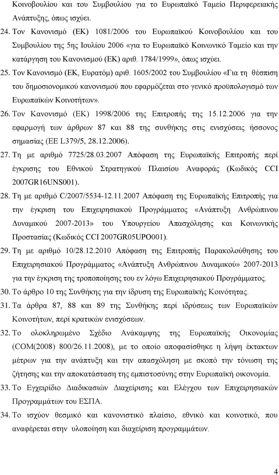 25. Τον Κανονισμό (ΕΚ, Ευρατόμ) αριθ. 1605/2002 του Συμβουλίου «Για τη θέσπιση του δημοσιονομικού κανονισμού που εφαρμόζεται στο γενικό προϋπολογισμό των Ευρωπαϊκών Κοινοτήτων». 26.