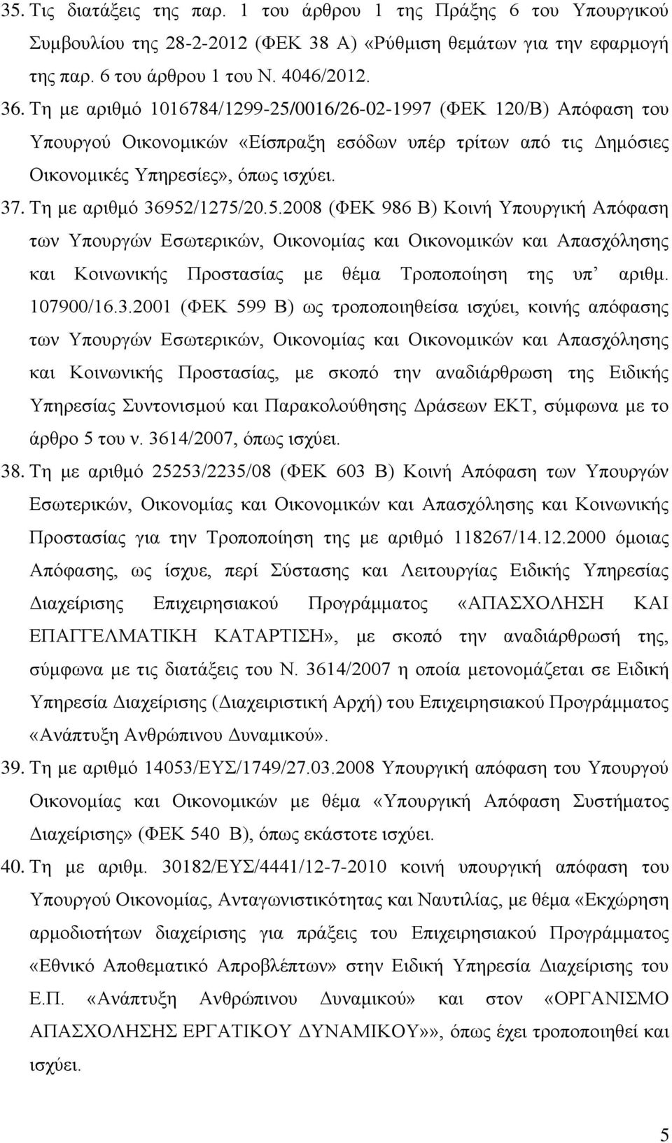 Τη με αριθμό 36952/1275/20.5.2008 (ΦΕΚ 986 Β) Κοινή Υπουργική Απόφαση των Υπουργών Εσωτερικών, Οικονομίας και Οικονομικών και Απασχόλησης και Κοινωνικής Προστασίας με θέμα Τροποποίηση της υπ αριθμ.