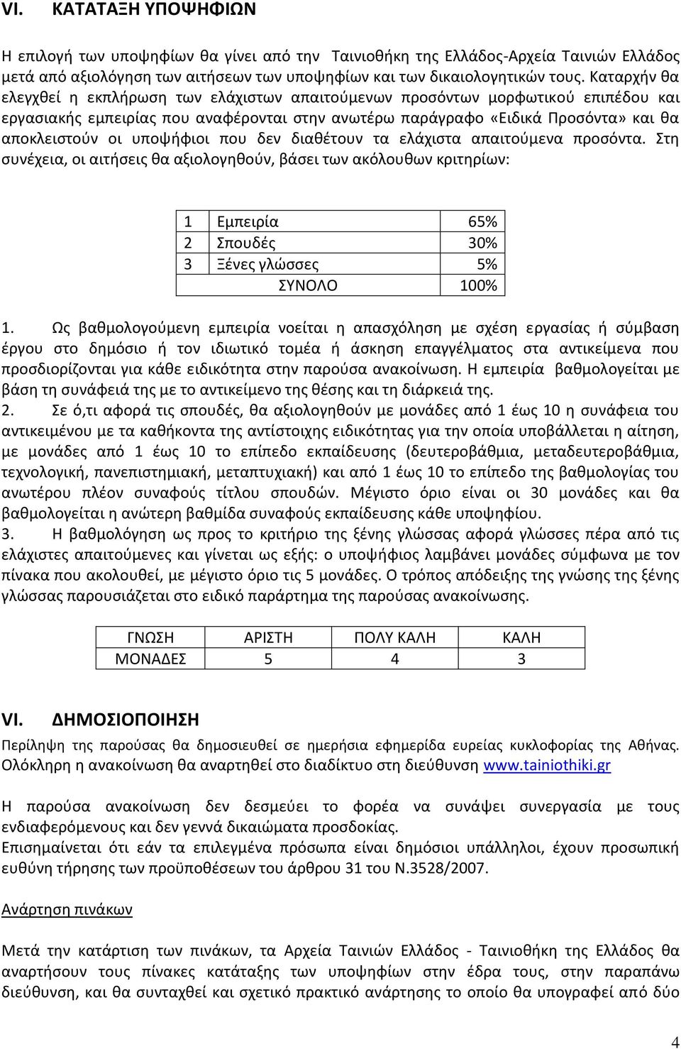 υποψήφιοι που δεν διαθέτουν τα ελάχιστα απαιτούμενα προσόντα. Στη συνέχεια, οι αιτήσεις θα αξιολογηθούν, βάσει των ακόλουθων κριτηρίων: 1 Εμπειρία 65% 2 Σπουδές 30% 3 Ξένες γλώσσες 5% ΣΥΝΟΛΟ 100% 1.