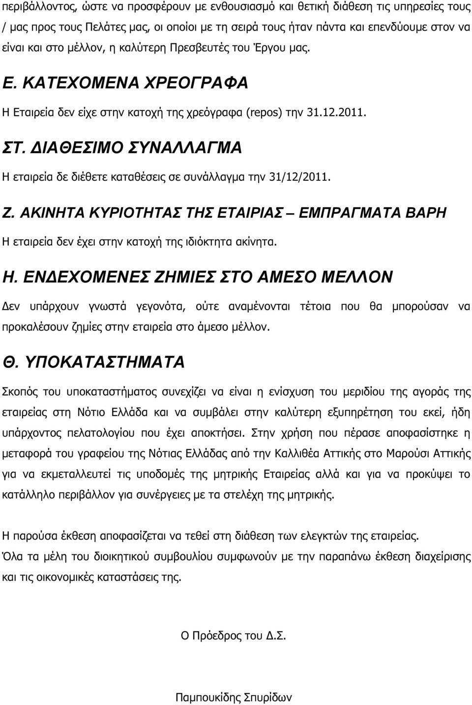 ΙΑΘΕΣΙΜΟ ΣΥΝΑΛΛΑΓΜΑ Η εταιρεία δε διέθετε καταθέσεις σε συνάλλαγµα την 31/12/2011. Ζ. ΑΚΙΝΗΤΑ ΚΥΡΙΟΤΗΤΑΣ ΤΗΣ ΕΤΑΙΡΙΑΣ ΕΜΠΡΑΓΜΑΤΑ ΒΑΡΗ Η εταιρεία δεν έχει στην κατοχή της ιδιόκτητα ακίνητα. Η. ΕΝ ΕΧΟΜΕΝΕΣ ΖΗΜΙΕΣ ΣΤΟ ΑΜΕΣΟ ΜΕΛΛΟΝ εν υπάρχουν γνωστά γεγονότα, ούτε αναµένονται τέτοια που θα µπορούσαν να προκαλέσουν ζηµίες στην εταιρεία στο άµεσο µέλλον.