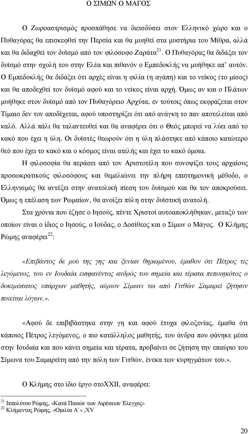 Ο Εµπεδοκλής θα διδάξει ότι αρχές είναι η φιλία (η αγάπη) και το νείκος (το µίσος) και θα αποδεχθεί τον δυϊσµό αφού και το νείκος είναι αρχή.