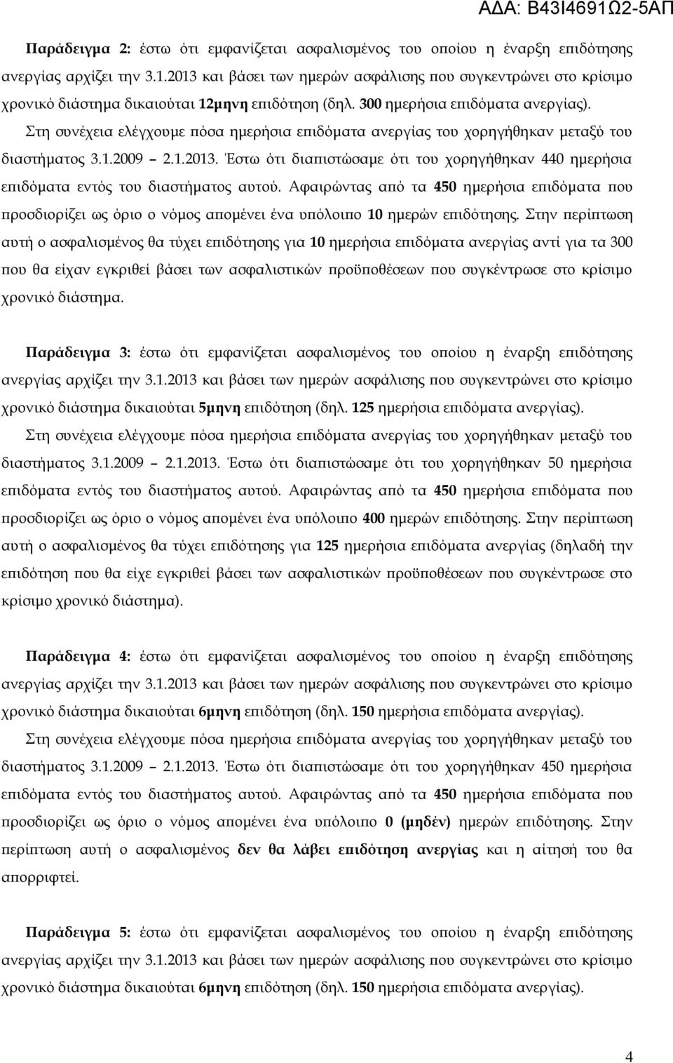 Στην περίπτωση αυτή ο ασφαλισμένος θα τύχει επιδότησης για 10 ημερήσια επιδόματα ανεργίας αντί για τα 300 που θα είχαν εγκριθεί βάσει των ασφαλιστικών προϋποθέσεων που συγκέντρωσε στο κρίσιμο χρονικό
