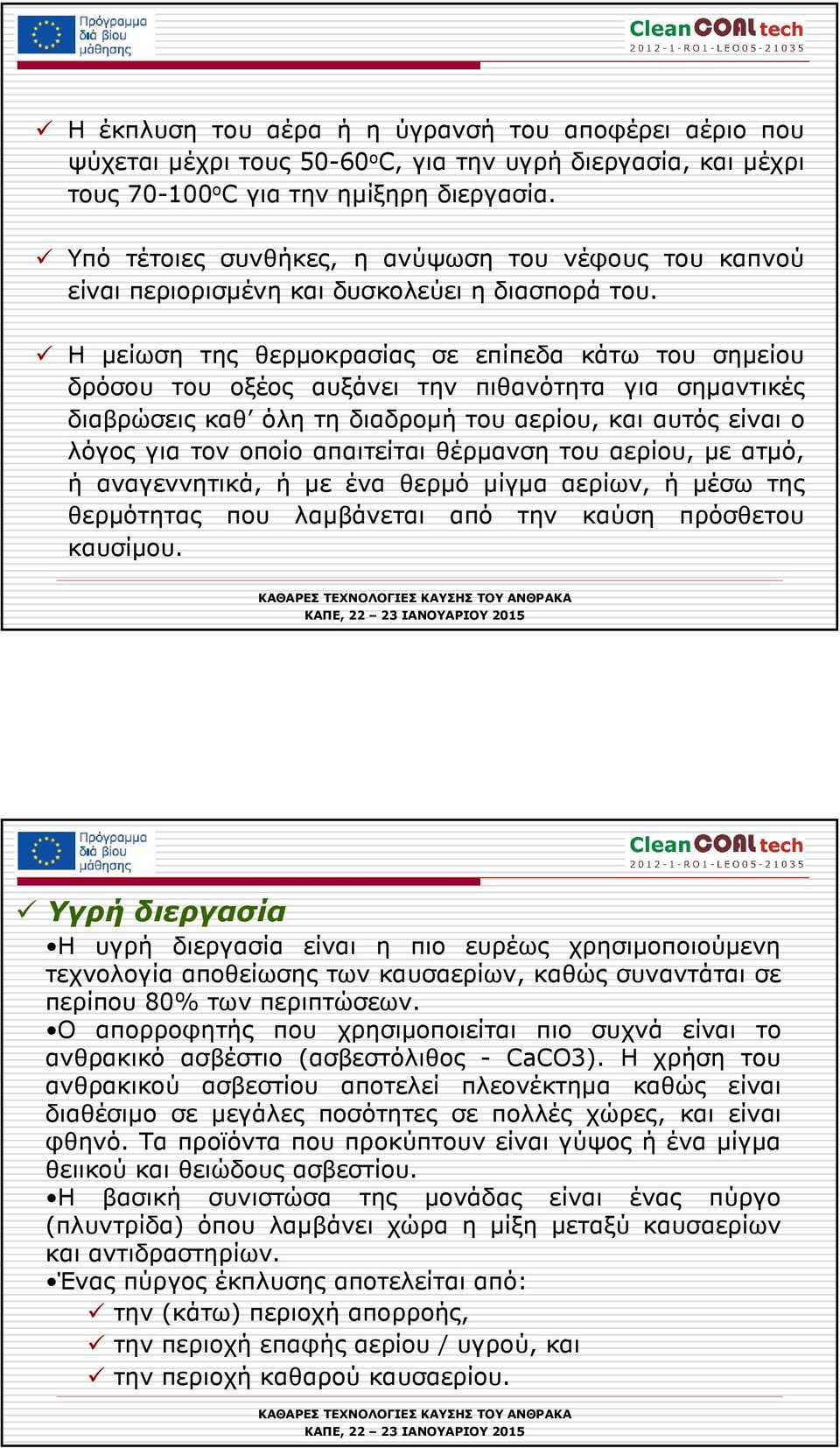 Η µείωση της θερµοκρασίας σε επίπεδα κάτω του σηµείου δρόσου του οξέος αυξάνει την πιθανότητα για σηµαντικές διαβρώσεις καθ όλη τη διαδροµή του αερίου, και αυτός είναι ο λόγος για τον οποίο