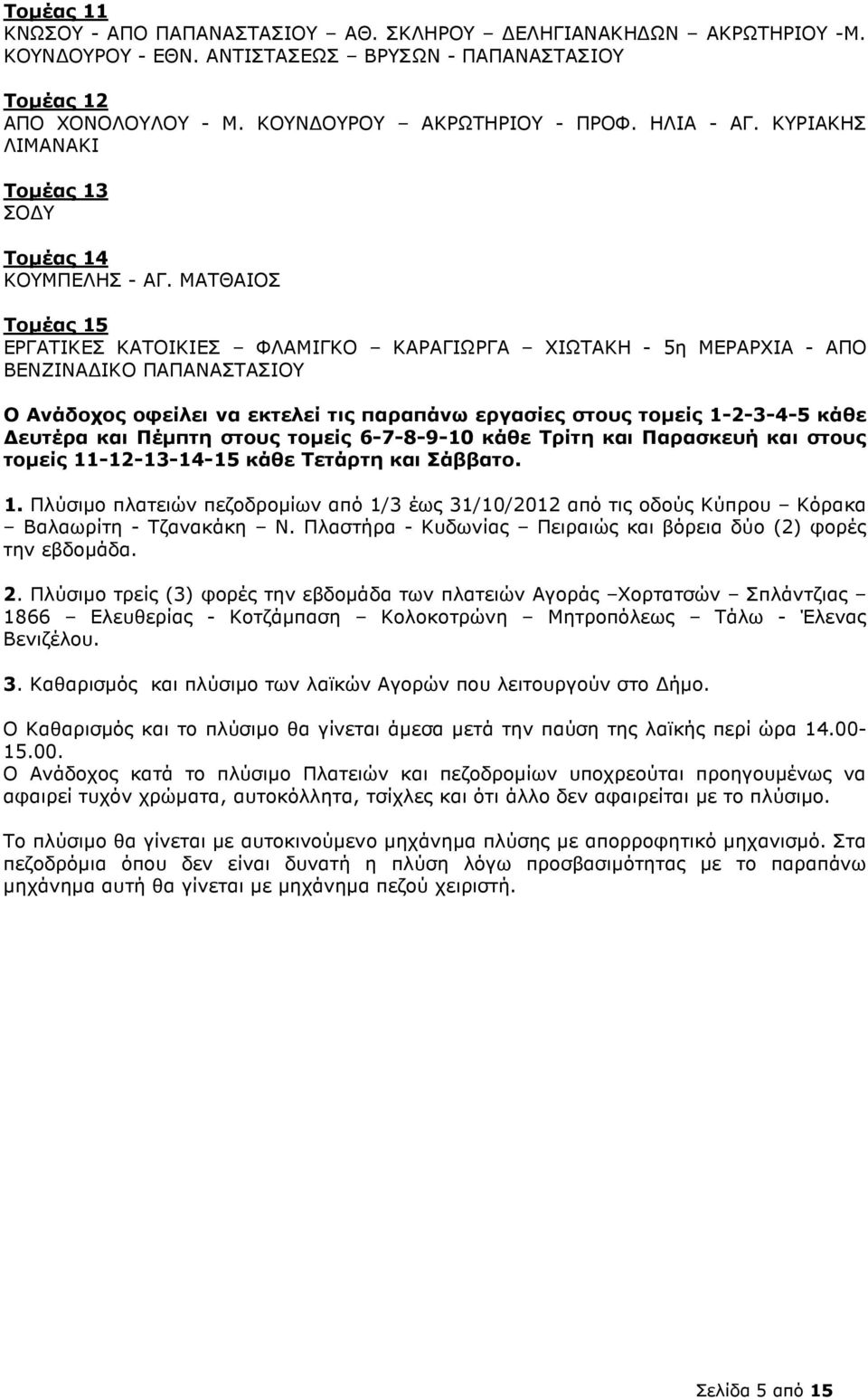 ΜΑΤΘΑΙΟΣ Τοµέας 15 ΕΡΓΑΤΙΚΕΣ ΚΑΤΟΙΚΙΕΣ ΦΛΑΜΙΓΚΟ ΚΑΡΑΓΙΩΡΓΑ ΧΙΩΤΑΚΗ - 5η ΜΕΡΑΡΧΙΑ - ΑΠΟ ΒΕΝΖΙΝΑ ΙΚΟ ΠΑΠΑΝΑΣΤΑΣΙΟΥ Ο Ανάδοχος οφείλει να εκτελεί τις παραπάνω εργασίες στους τοµείς 1-2-3-4-5 κάθε ευτέρα