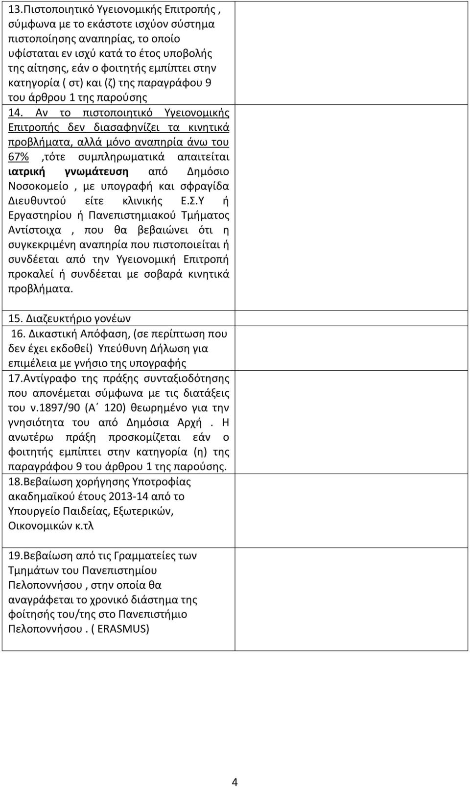 Αν το πιστοποιητικό Υγειονομικής Επιτροπής δεν διασαφηνίζει τα κινητικά προβλήματα, αλλά μόνο αναπηρία άνω του 67%,τότε συμπληρωματικά απαιτείται ιατρική γνωμάτευση από Δημόσιο Νοσοκομείο, με
