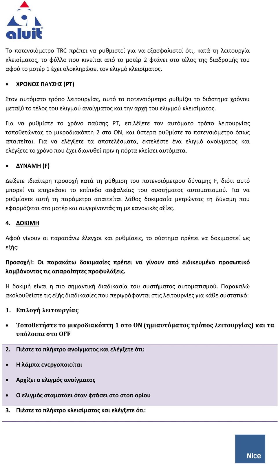 ΧΡΟΝΟΣ ΠΑΥΣΗΣ (ΡΤ) Στον αυτόματο τρόπο λειτουργίας, αυτό το ποτενσιόμετρο ρυθμίζει το διάστημα χρόνου μεταξύ το τέλος του ελιγμού ανοίγματος και την αρχή του ελιγμού κλεισίματος.