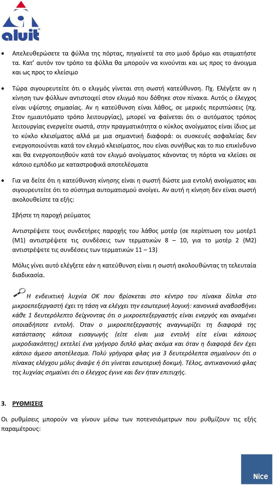 Ελέγξετε αν η κίνηση των φύλλων αντιστοιχεί στον ελιγμό που δόθηκε στον πίνακα. Αυτός ο έλεγχος είναι υψίστης σημασίας. Αν η κατεύθυνση είναι λάθος, σε μερικές περιπτώσεις (πχ.