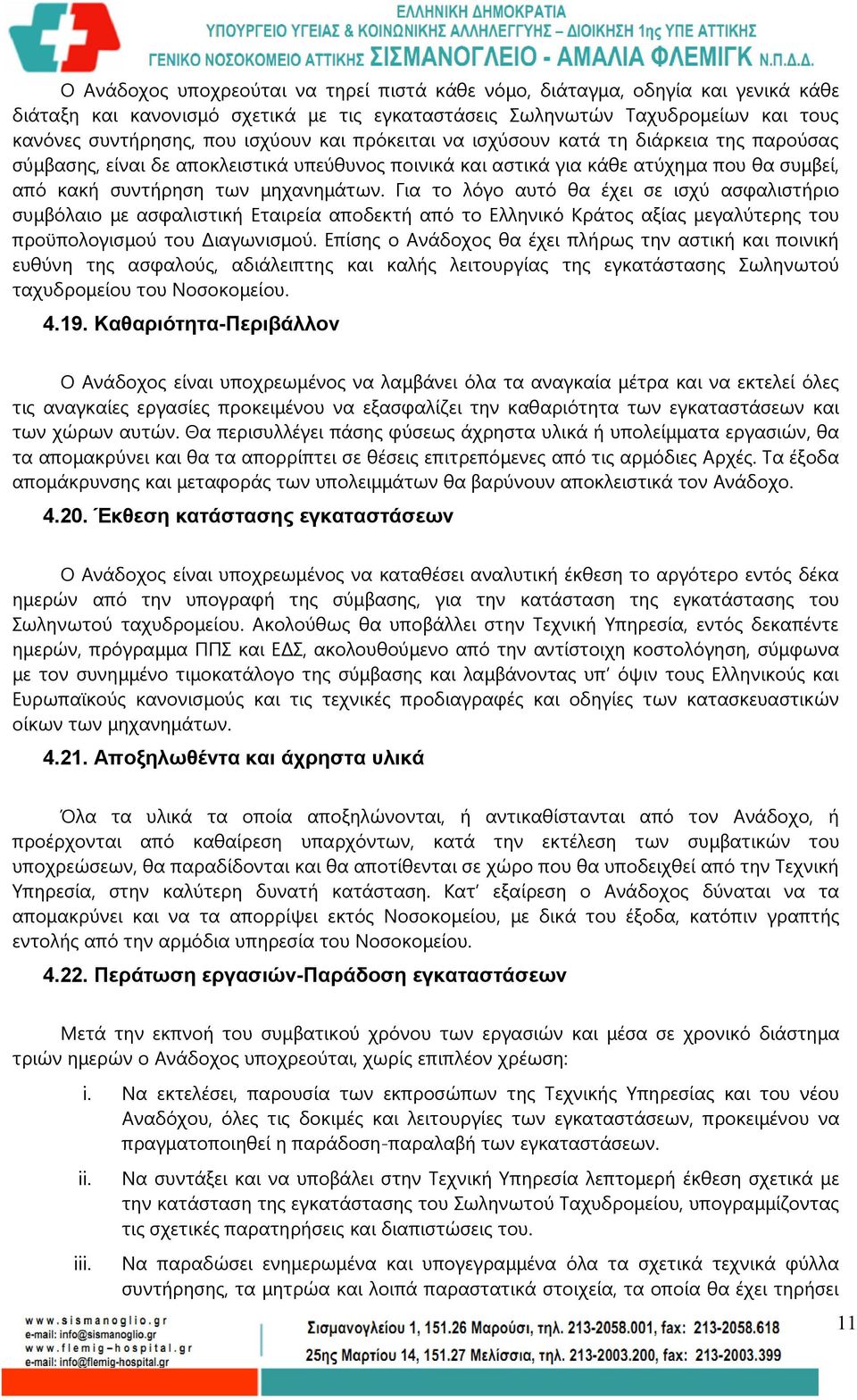 Για το λόγο αυτό θα έχει σε ισχύ ασφαλιστήριο συμβόλαιο με ασφαλιστική Εταιρεία αποδεκτή από το Ελληνικό Κράτος αξίας μεγαλύτερης του προϋπολογισμού του Διαγωνισμού.