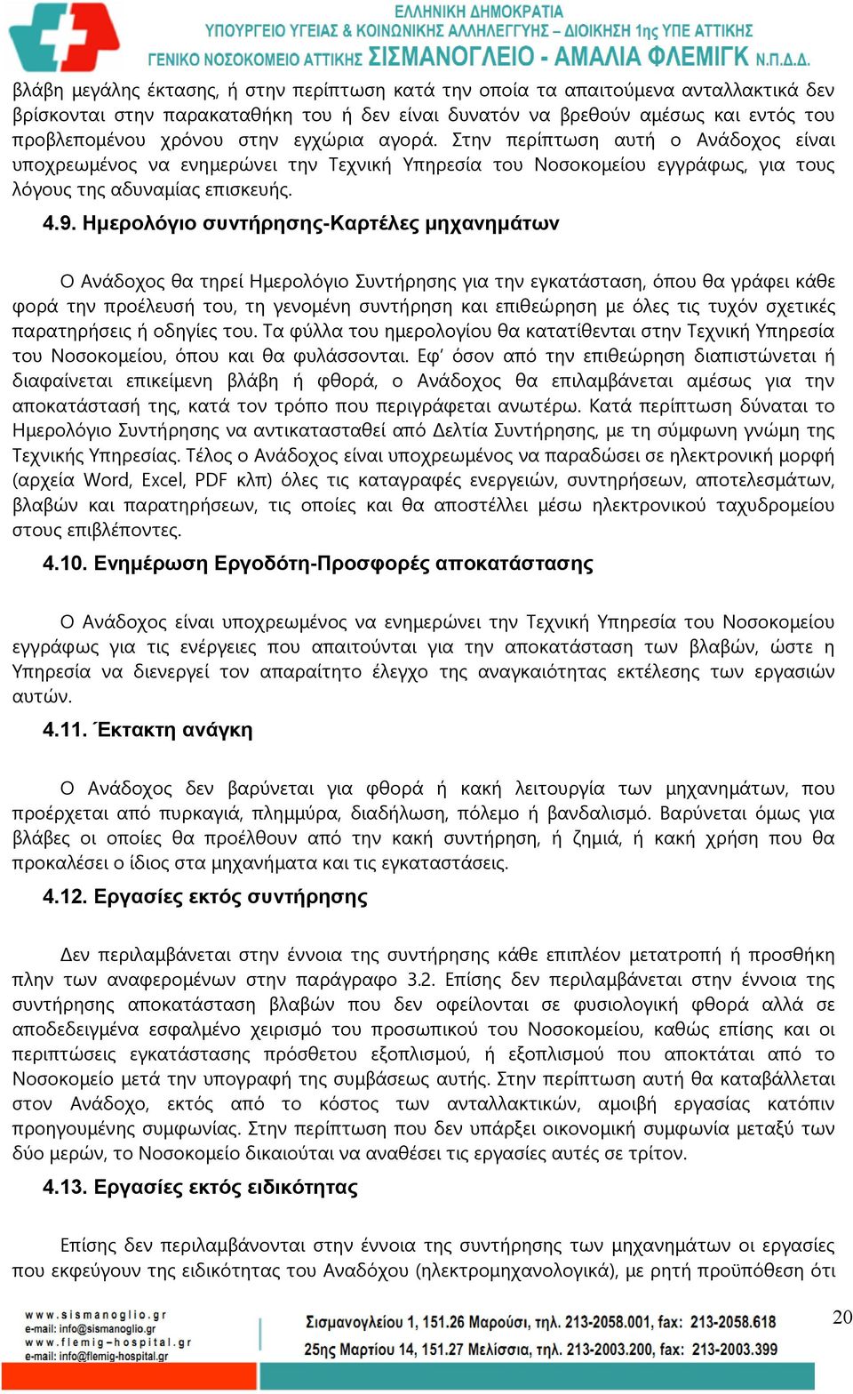 Ημερολόγιο συντήρησης-καρτέλες μηχανημάτων Ο Ανάδοχος θα τηρεί Ημερολόγιο Συντήρησης για την εγκατάσταση, όπου θα γράφει κάθε φορά την προέλευσή του, τη γενομένη συντήρηση και επιθεώρηση με όλες τις