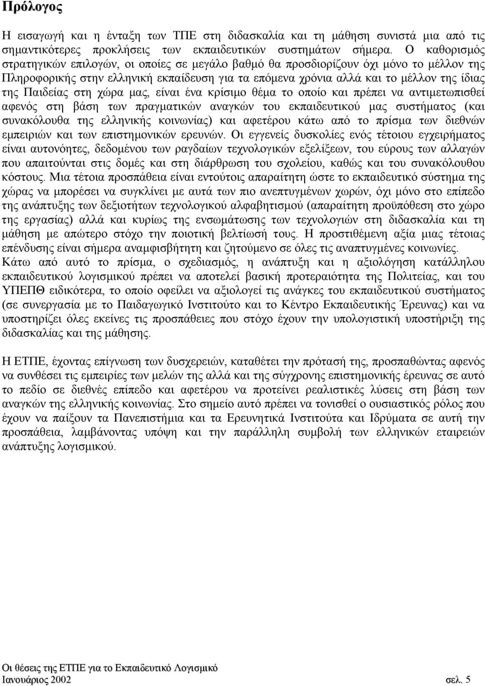 Παιδείας στη χώρα µας, είναι ένα κρίσιµο θέµα το οποίο και πρέπει να αντιµετωπισθεί αφενός στη βάση των πραγµατικών αναγκών του εκπαιδευτικού µας συστήµατος (και συνακόλουθα της ελληνικής κοινωνίας)