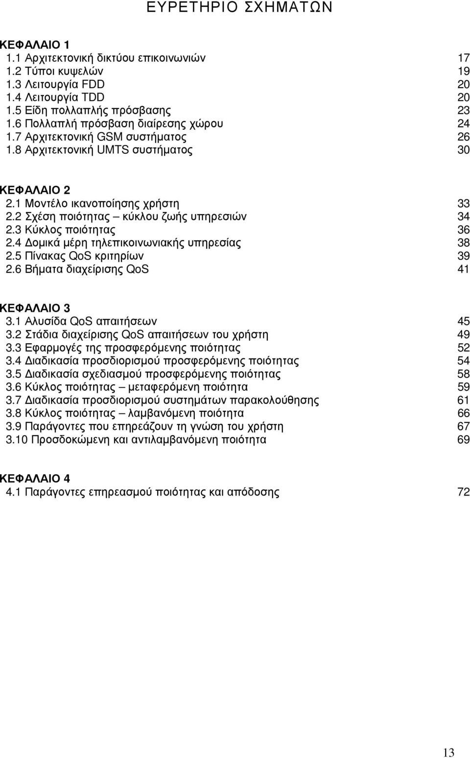 2 Σχέση ποιότητας κύκλου ζωής υπηρεσιών 34 2.3 Κύκλος ποιότητας 36 2.4 οµικά µέρη τηλεπικοινωνιακής υπηρεσίας 38 2.5 Πίνακας QoS κριτηρίων 39 2.6 Βήµατα διαχείρισης QoS 41 ΚΕΦΑΛΑΙΟ 3 3.