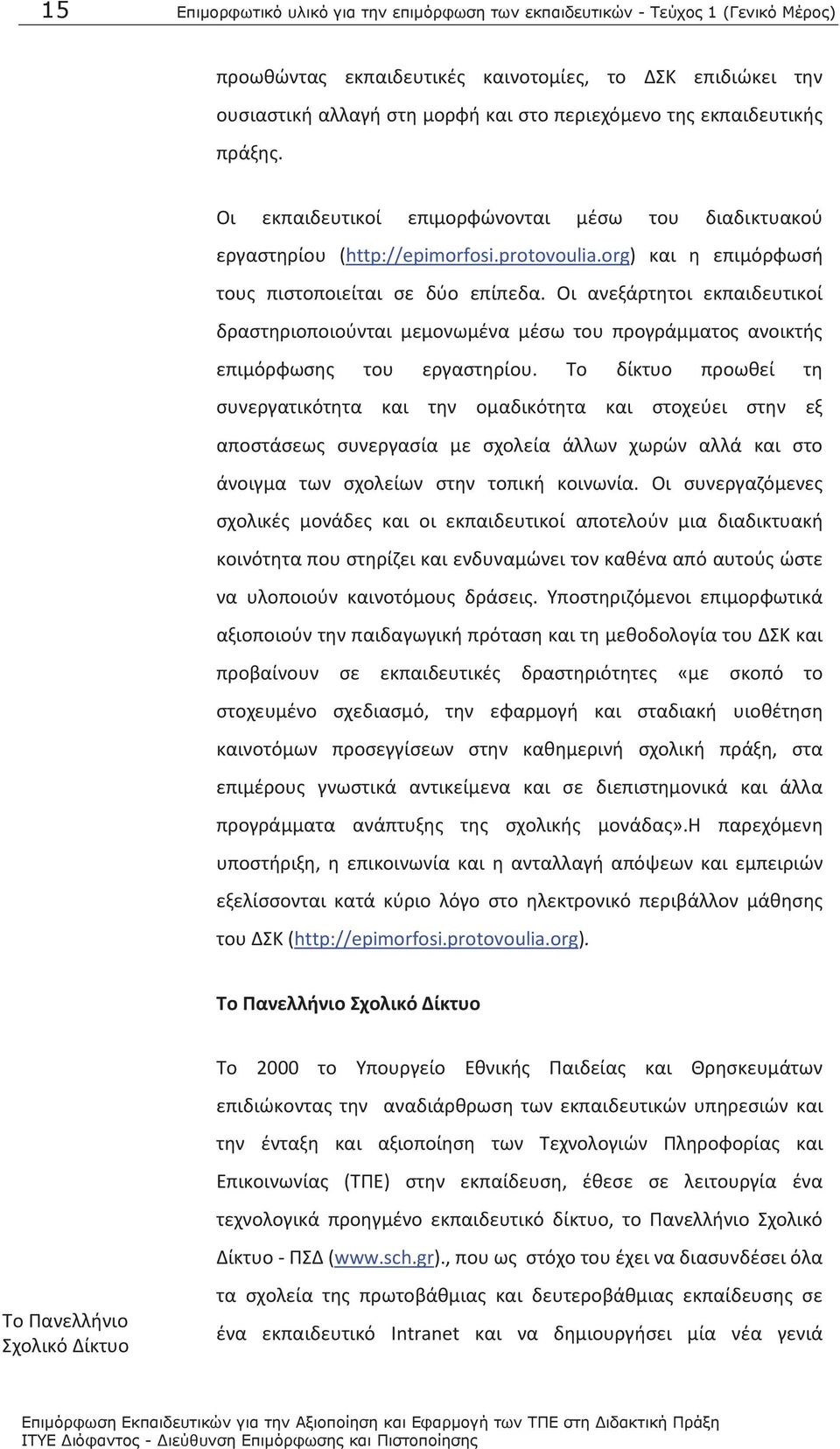 Οι ανεξάρτητοι εκπαιδευτικοί δραστηριοποιούνται μεμονωμένα μέσω του προγράμματος ανοικτής επιμόρφωσης του εργαστηρίου.