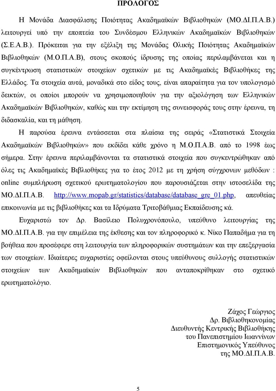 Τα στοιχεία αυτά, µοναδικά στο είδος τους, είναι απαραίτητα για τον υπολογισµό δεικτών, οι οποίοι µπορούν να χρησιµοποιηθούν για την αξιολόγηση των Ελληνικών Ακαδηµαϊκών Βιβλιοθηκών, καθώς και την