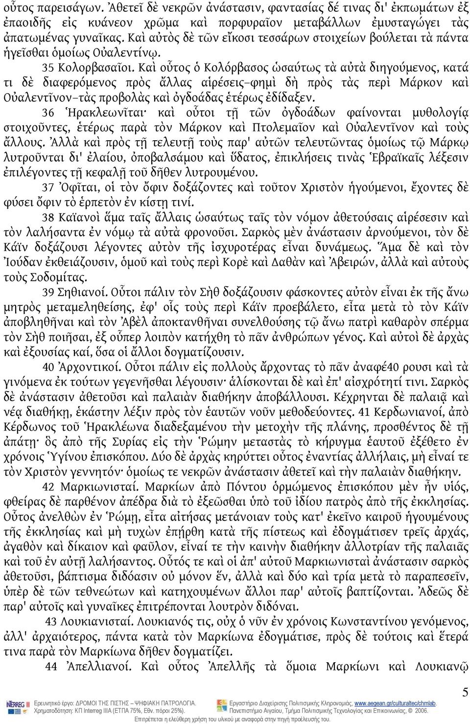 Καὶ οὗτος ὁ Κολόρβασος ὡσαύτως τὰ αὐτὰ διηγούμενος, κατά τι δὲ διαφερόμενος πρὸς ἄλλας αἱρέσεις φημὶ δὴ πρὸς τὰς περὶ Μάρκον καὶ Οὐαλεντῖνον τὰς προβολὰς καὶ ὀγδοάδας ἑτέρως ἐδίδαξεν.