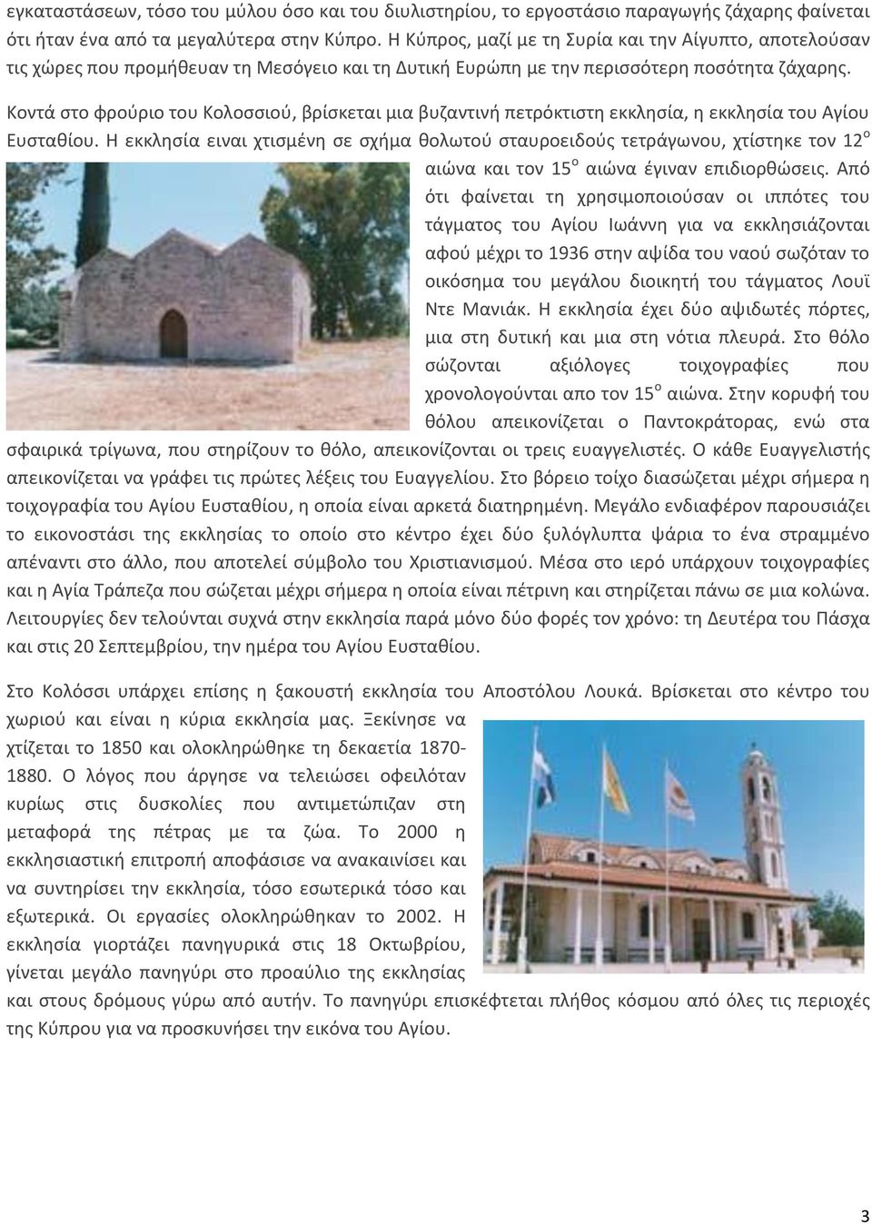 Κοντά στο φρούριο του Κολοσσιού, βρίσκεται μια βυζαντινή πετρόκτιστη εκκλησία, η εκκλησία του Αγίου Ευσταθίου.