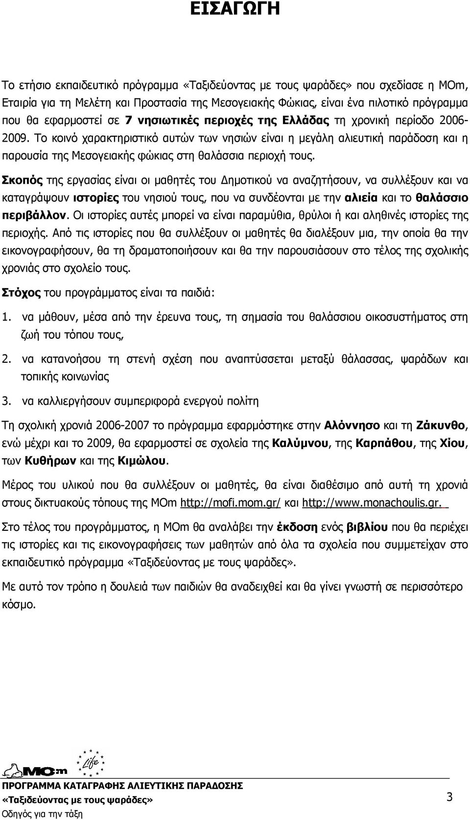 Σκοπός της εργασίας είναι οι µαθητές του ηµοτικού να αναζητήσουν, να συλλέξουν και να καταγράψουν ιστορίες του νησιού τους, που να συνδέονται µε την αλιεία και το θαλάσσιο περιβάλλον.