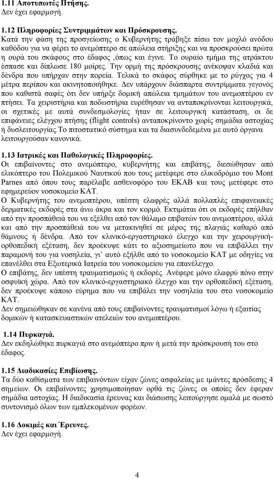 Το ουραίο τμήμα της ατράκτου έσπασε και δίπλωσε 180 μοίρες. Την ορμή της πρόσκρουσης ανέκοψαν κλαδιά και δένδρα που υπήρχαν στην πορεία.