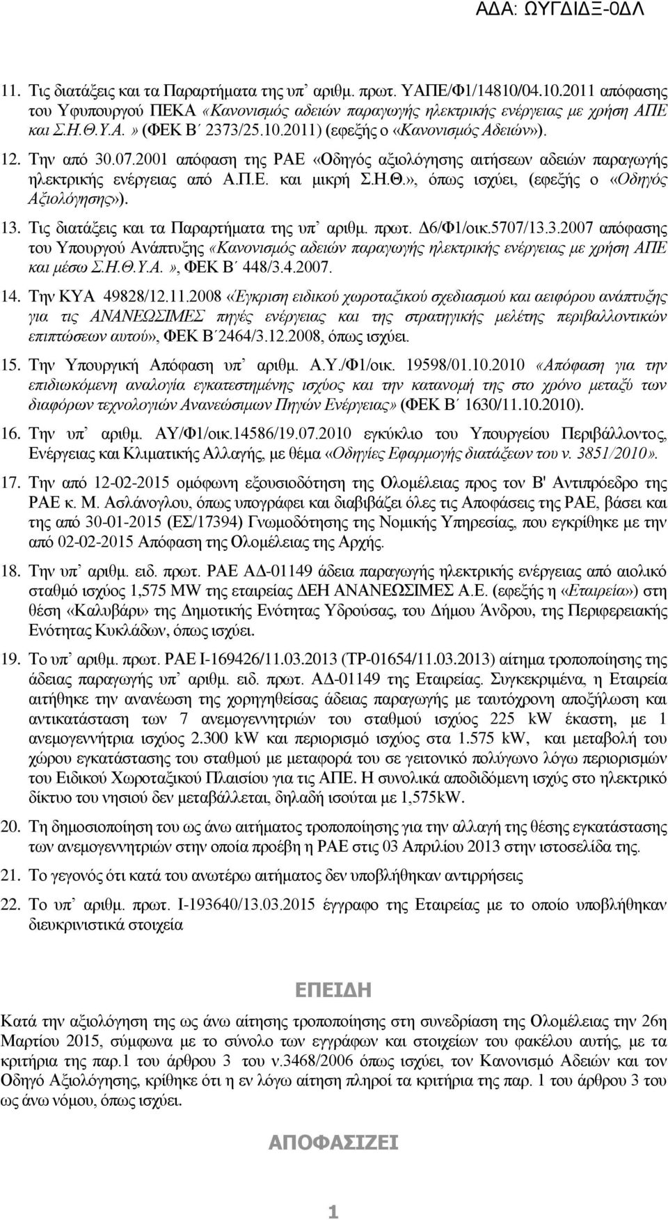 », όπως ισχύει, (εφεξής ο «Οδηγός Αξιολόγησης»). 13. Τις διατάξεις και τα Παραρτήματα της υπ αριθμ. πρωτ. Δ6/Φ1/οικ.5707/13.3.2007 απόφασης του Υπουργού Ανάπτυξης «Κανονισμός αδειών παραγωγής ηλεκτρικής ενέργειας με χρήση ΑΠΕ και μέσω Σ.