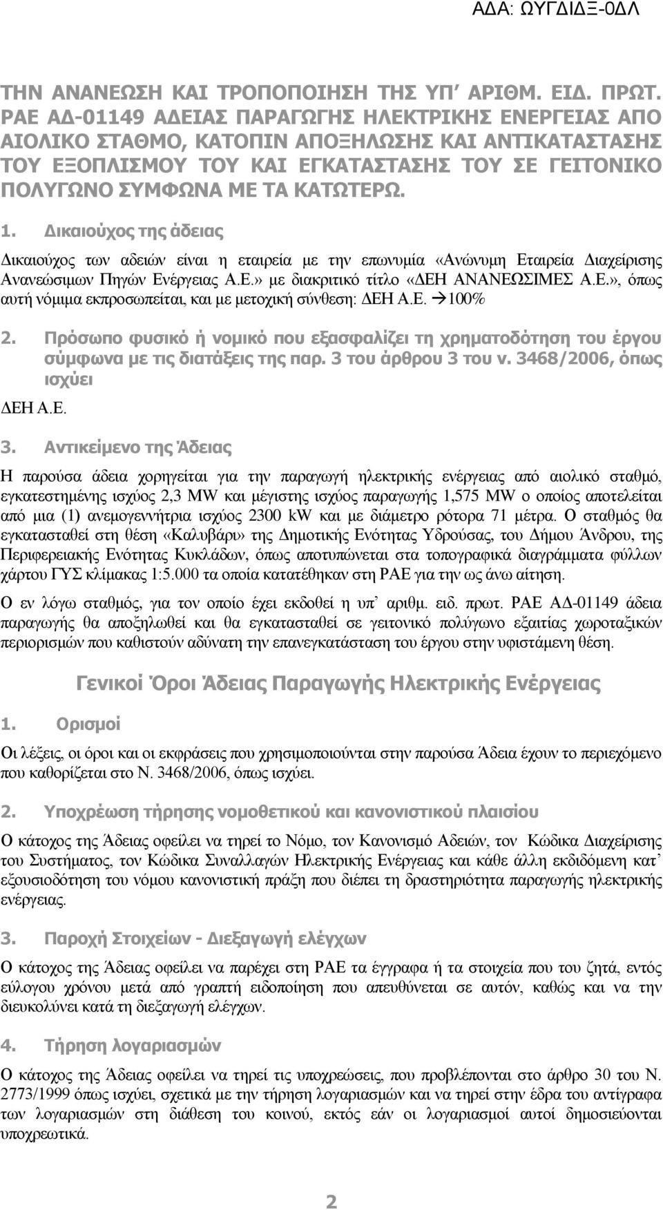 Δικαιούχος της άδειας Δικαιούχος των αδειών είναι η εταιρεία με την επωνυμία «Ανώνυμη Εταιρεία Διαχείρισης Ανανεώσιμων Πηγών Ενέργειας Α.Ε.» με διακριτικό τίτλο «ΔΕΗ ΑΝΑΝΕΩΣΙΜΕΣ Α.Ε.», όπως αυτή νόμιμα εκπροσωπείται, και με μετοχική σύνθεση: ΔΕΗ Α.