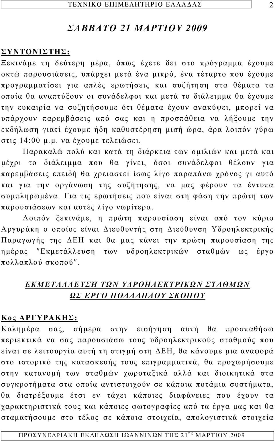 να λήξουμε την εκδήλωση γιατί έχουμε ήδη καθυστέρηση μισή ώρα, άρα λοιπόν γύρω στις 14:00 μ.μ. να έχουμε τελειώσει.