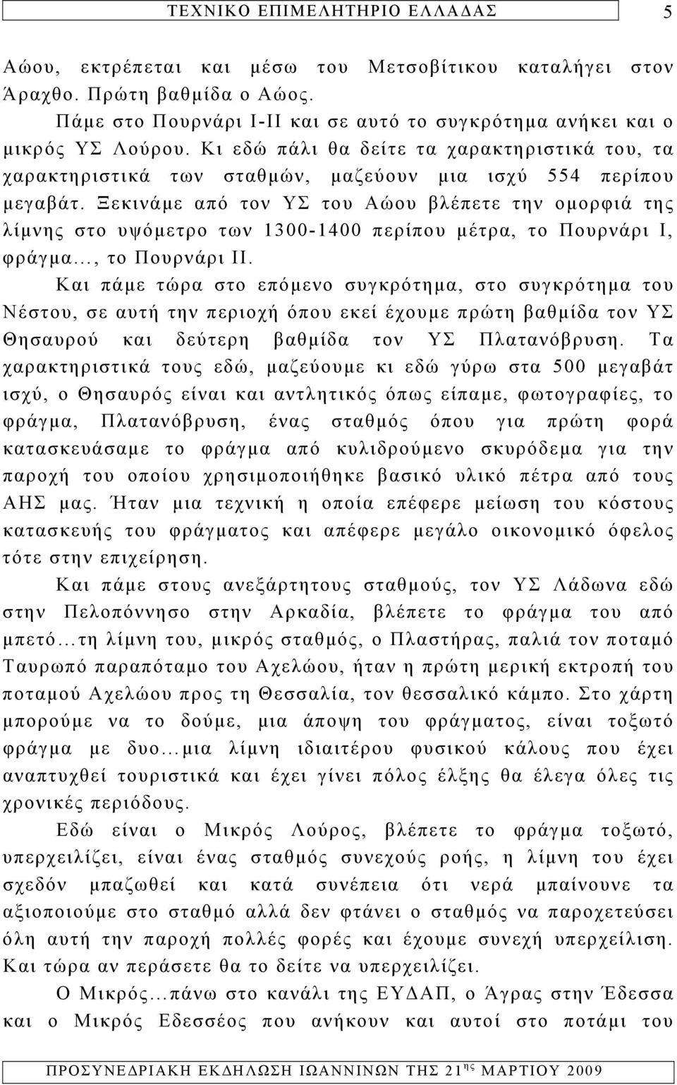 Ξεκινάμε από τον ΥΣ του Αώου βλέπετε την ομορφιά της λίμνης στο υψόμετρο των 1300-1400 περίπου μέτρα, το Πουρνάρι Ι, φράγμα, το Πουρνάρι ΙΙ.