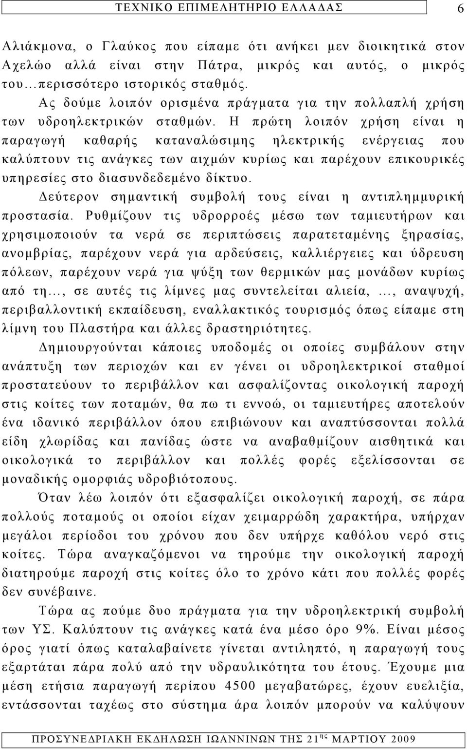 Η πρώτη λοιπόν χρήση είναι η παραγωγή καθαρής καταναλώσιμης ηλεκτρικής ενέργειας που καλύπτουν τις ανάγκες των αιχμών κυρίως και παρέχουν επικουρικές υπηρεσίες στο διασυνδεδεμένο δίκτυο.