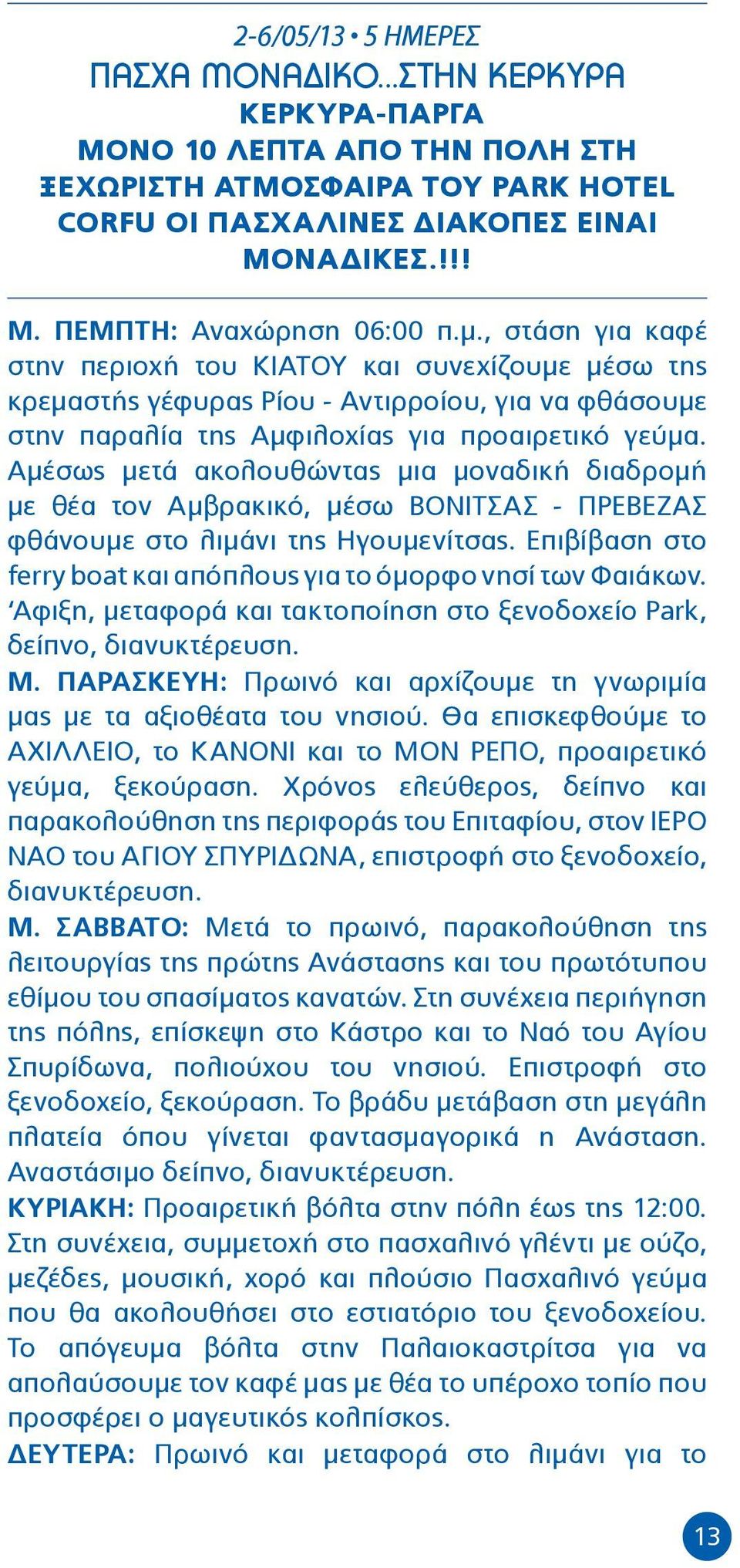 Αμέσως μετά ακολουθώντας μια μοναδική διαδρομή με θέα τον Αμβρακικό, μέσω ΒΟΝΙΤΣΑΣ - ΠΡΕΒΕΖΑΣ φθάνουμε στο λιμάνι της Ηγουμενίτσας.