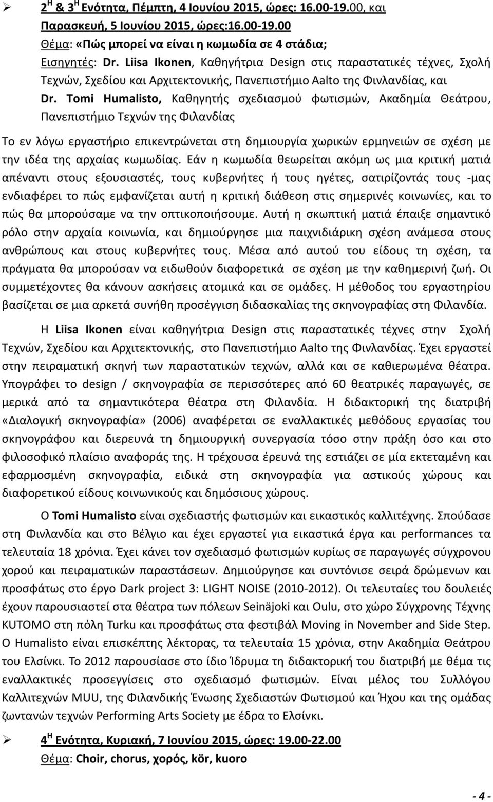 Tomi Humalisto, Καθηγητής σχεδιασμού φωτισμών, Ακαδημία Θεάτρου, Πανεπιστήμιο Τεχνών της Φιλανδίας Το εν λόγω εργαστήριο επικεντρώνεται στη δημιουργία χωρικών ερμηνειών σε σχέση με την ιδέα της