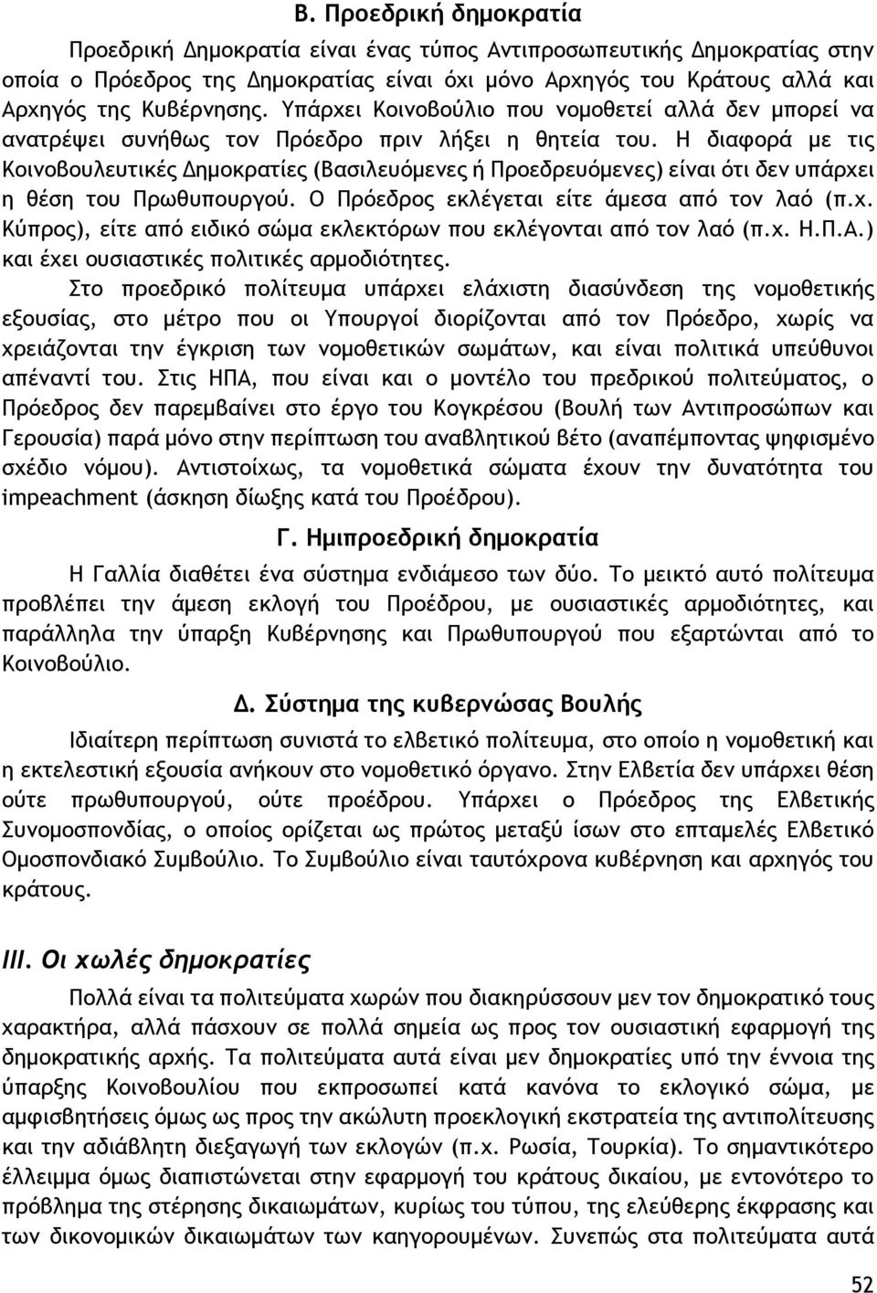 Η διαφορά με τις Κοινοβουλευτικές Δημοκρατίες (Βασιλευόμενες ή Προεδρευόμενες) είναι ότι δεν υπάρχει η θέση του Πρωθυπουργού. Ο Πρόεδρος εκλέγεται είτε άμεσα από τον λαό (π.χ. Κύπρος), είτε από ειδικό σώμα εκλεκτόρων που εκλέγονται από τον λαό (π.