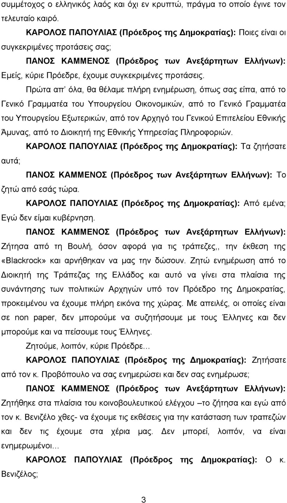 Πρώτα απ όλα, θα θέλαμε πλήρη ενημέρωση, όπως σας είπα, από το Γενικό Γραμματέα του Υπουργείου Οικονομικών, από το Γενικό Γραμματέα του Υπουργείου Εξωτερικών, από τον Αρχηγό του Γενικού Επιτελείου
