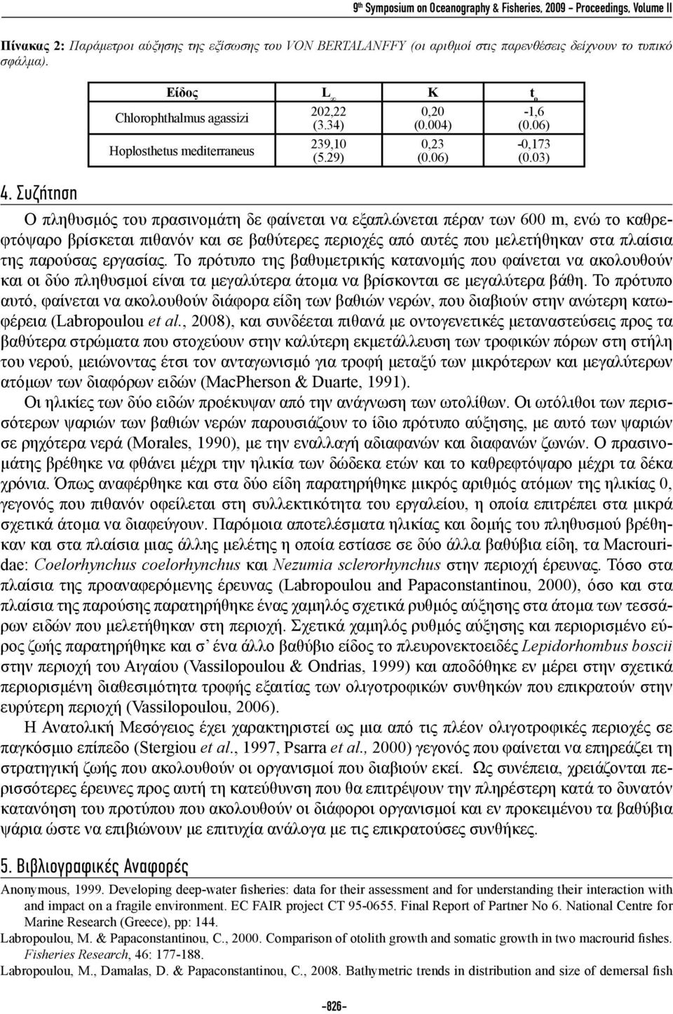 Συζήτηση Ο πληθυσμός του πρασινομάτη δε φαίνεται να εξαπλώνεται πέραν των 600 m, ενώ το καθρεφτόψαρο βρίσκεται πιθανόν και σε βαθύτερες περιοχές από αυτές που μελετήθηκαν στα πλαίσια της παρούσας