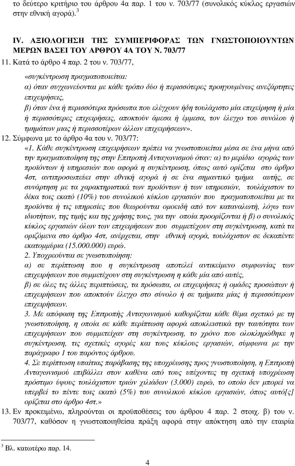 703/77, «συγκέντρωση πραγµατοποιείται: α) όταν συγχωνεύονται µε κάθε τρόπο δύο ή περισσότερες προηγουµένως ανεξάρτητες επιχειρήσεις, β) όταν ένα ή περισσότερα πρόσωπα που ελέγχουν ήδη τουλάχιστο µία