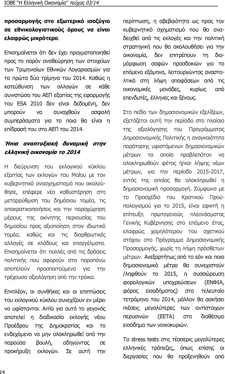 Καθώς η κατεύθυνση των αλλαγών σε κάθε συνιστώσα του ΑΕΠ εξαιτίας της εφαρμογής του ESA 2010 δεν είναι δεδομένη, δεν μπορούν να συναχθούν ασφαλή συμπεράσματα για το ποια θα είναι η επίδρασή του στο