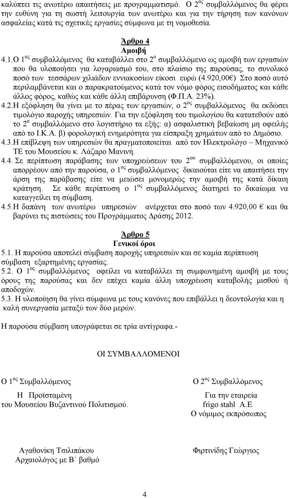 Ο 1 ος συμβαλλόμενος θα καταβάλλει στο 2 ο συμβαλλόμενο ως αμοιβή των εργασιών που θα υλοποιήσει για λογαριασμό του, στο πλαίσιο της παρούσας, το συνολικό ποσό των τεσσάρων χιλιάδων εννιακοσίων