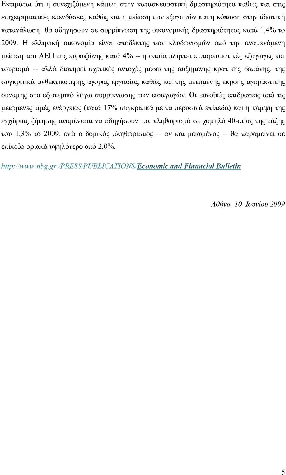 Η ελληνική οικονομία είναι αποδέκτης των κλυδωνισμών από την αναμενόμενη μείωση του ΑΕΠ της ευρωζώνης κατά 4% -- η οποία πλήττει εμπορευματικές εξαγωγές και τουρισμό -- αλλά διατηρεί σχετικές αντοχές