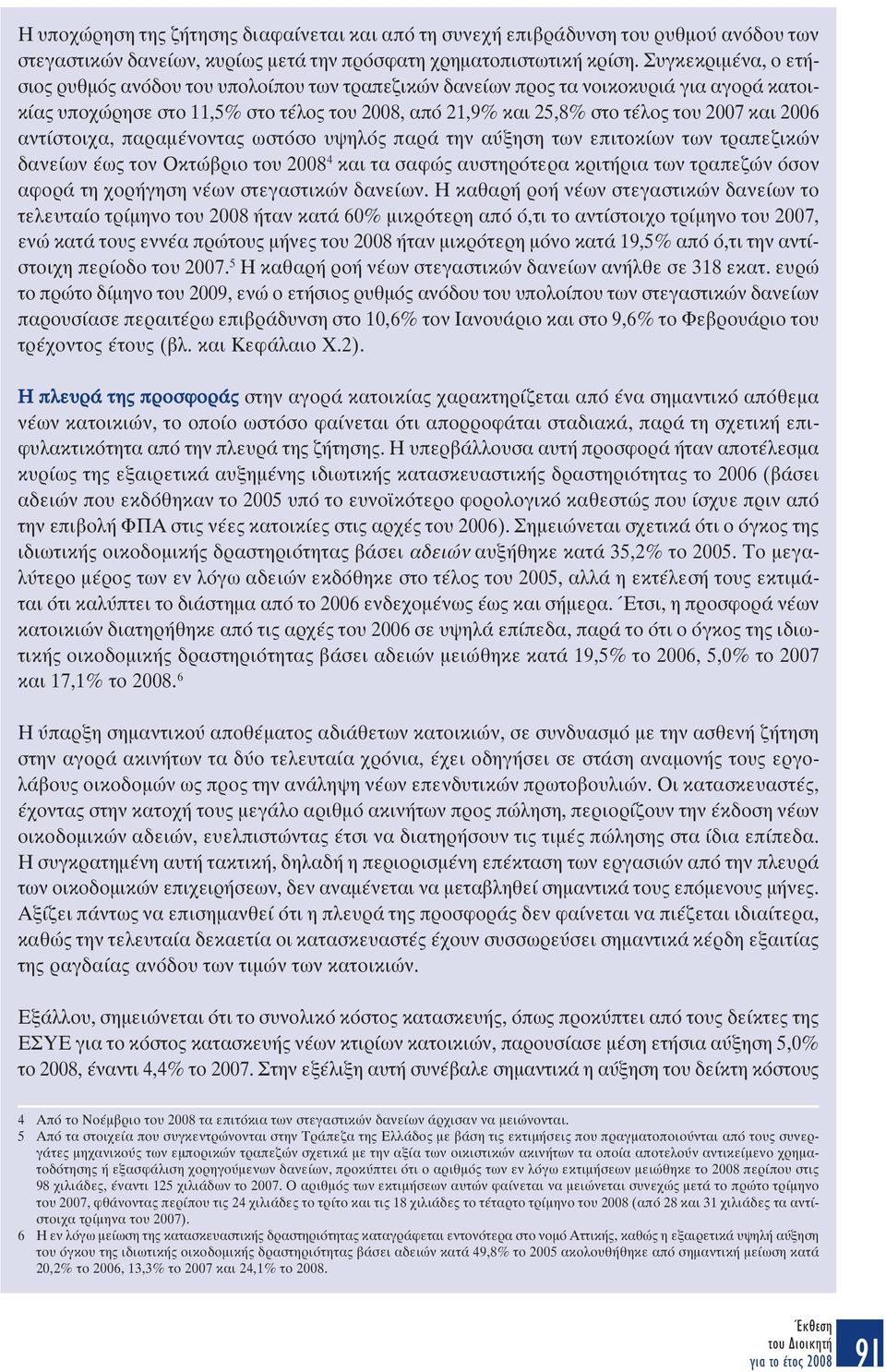 2006 αντίστοιχα, παραµένοντας ωστόσο υψηλός παρά την αύξηση των επιτοκίων των τραπεζικών δανείων έως τον Οκτώβριο του 2008 4 και τα σαφώς αυστηρότερα κριτήρια των τραπεζών όσον αφορά τη χορήγηση νέων