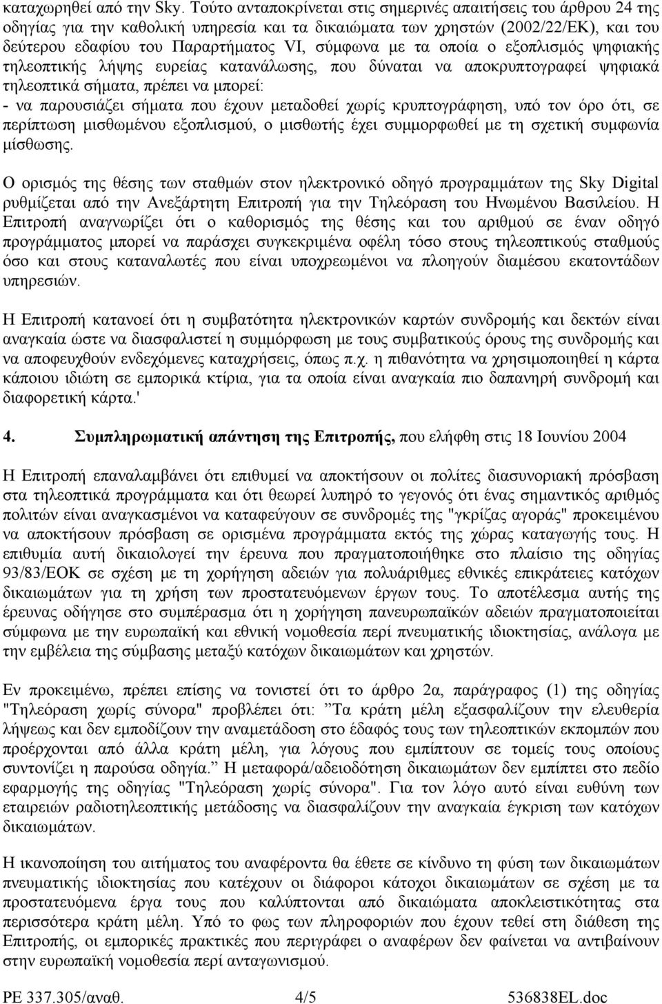 τα οποία ο εξοπλισµός ψηφιακής τηλεοπτικής λήψης ευρείας κατανάλωσης, που δύναται να αποκρυπτογραφεί ψηφιακά τηλεοπτικά σήµατα, πρέπει να µπορεί: - να παρουσιάζει σήµατα που έχουν µεταδοθεί χωρίς