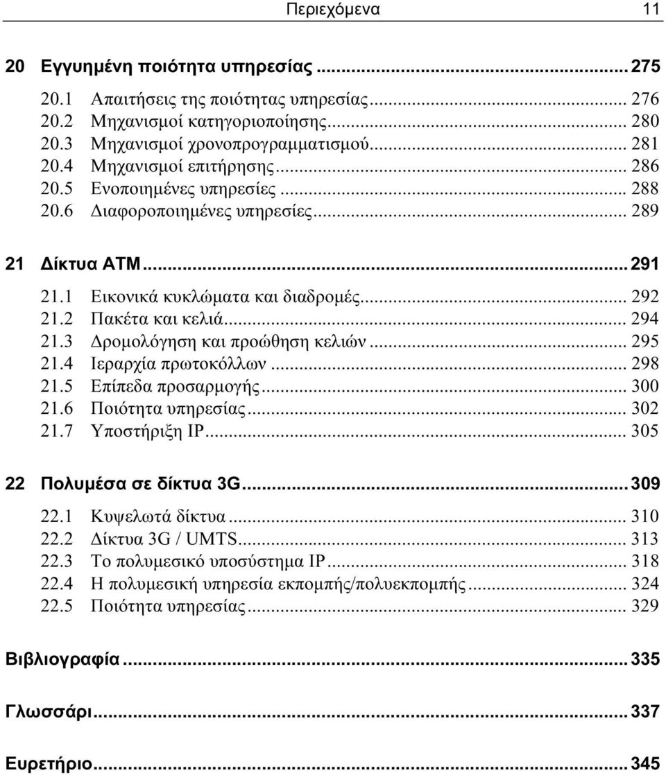 .. 294 21.3 Δρομολόγηση και προώθηση κελιών... 295 21.4 Ιεραρχία πρωτοκόλλων... 298 21.5 Επίπεδα προσαρμογής... 300 21.6 Ποιότητα υπηρεσίας... 302 21.7 Υποστήριξη IP... 305 22 Πολυμέσα σε δίκτυα 3G.