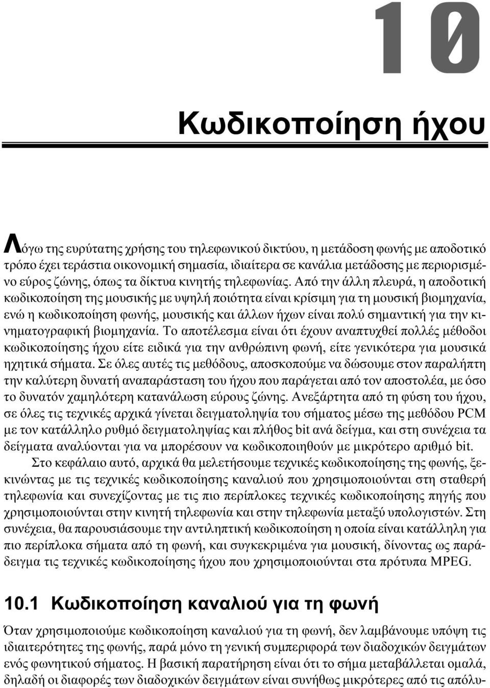 Από την άλλη πλευρά, η αποδοτική κωδικοποίηση της μουσικής με υψηλή ποιότητα είναι κρίσιμη για τη μουσική βιομηχανία, ενώ η κωδικοποίηση φωνής, μουσικής και άλλων ήχων είναι πολύ σημαντική για την