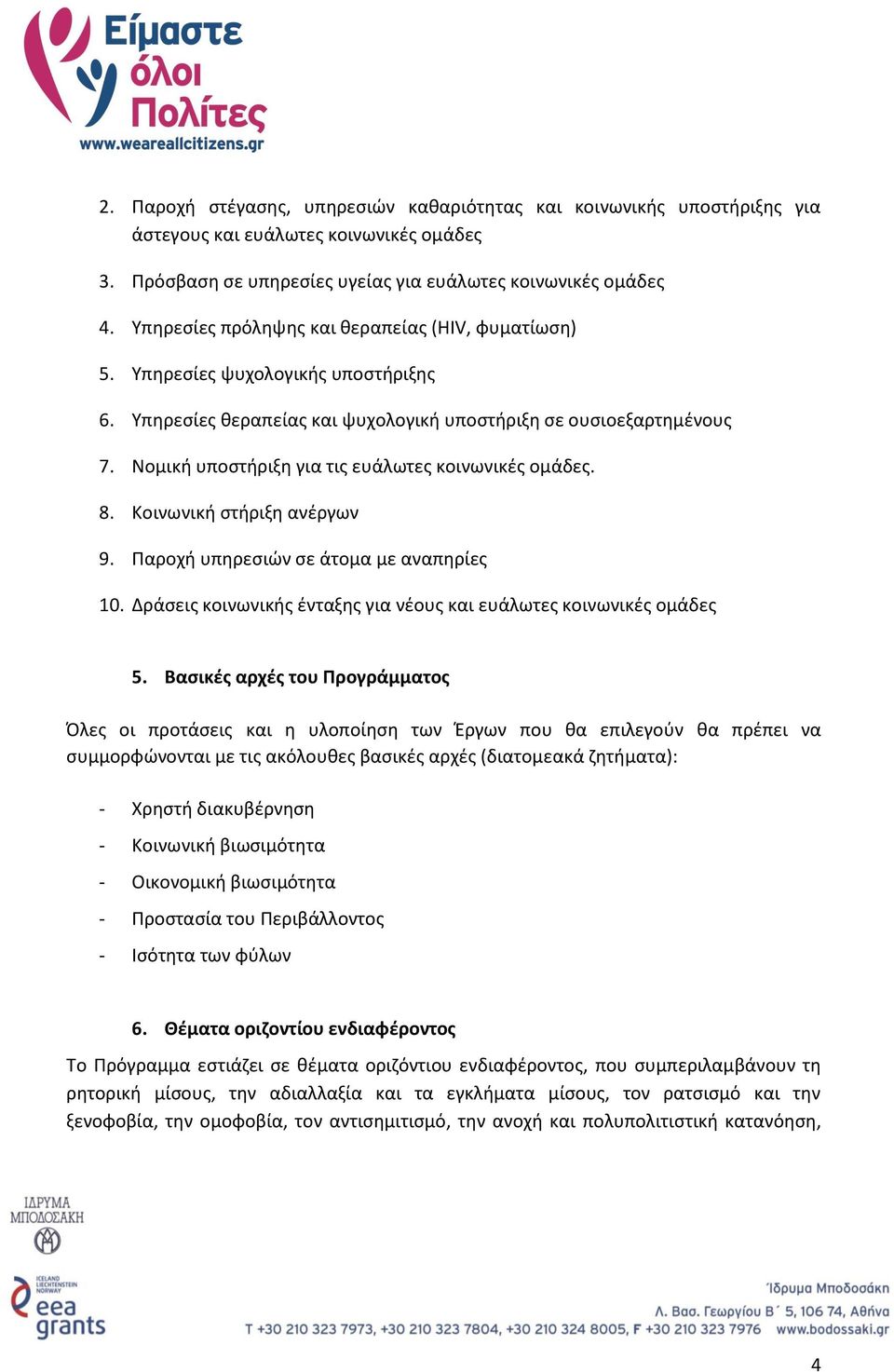 Νομική υποστήριξη για τις ευάλωτες κοινωνικές ομάδες. 8. Κοινωνική στήριξη ανέργων 9. Παροχή υπηρεσιών σε άτομα με αναπηρίες 10. Δράσεις κοινωνικής ένταξης για νέους και ευάλωτες κοινωνικές ομάδες 5.