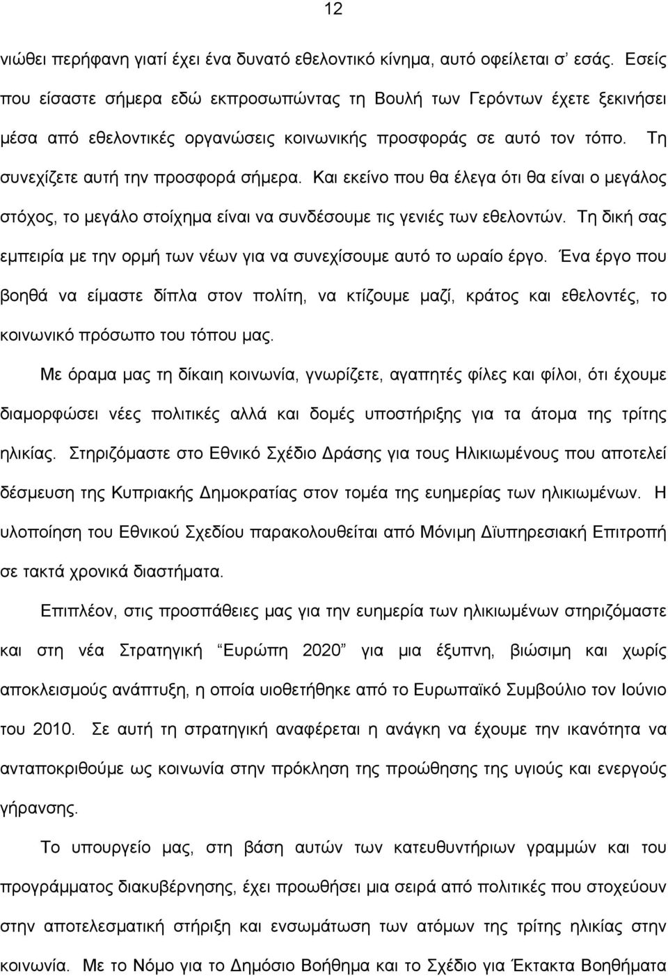 Και εκείνο που θα έλεγα ότι θα είναι ο μεγάλος στόχος, το μεγάλο στοίχημα είναι να συνδέσουμε τις γενιές των εθελοντών. Τη δική σας εμπειρία με την ορμή των νέων για να συνεχίσουμε αυτό το ωραίο έργο.