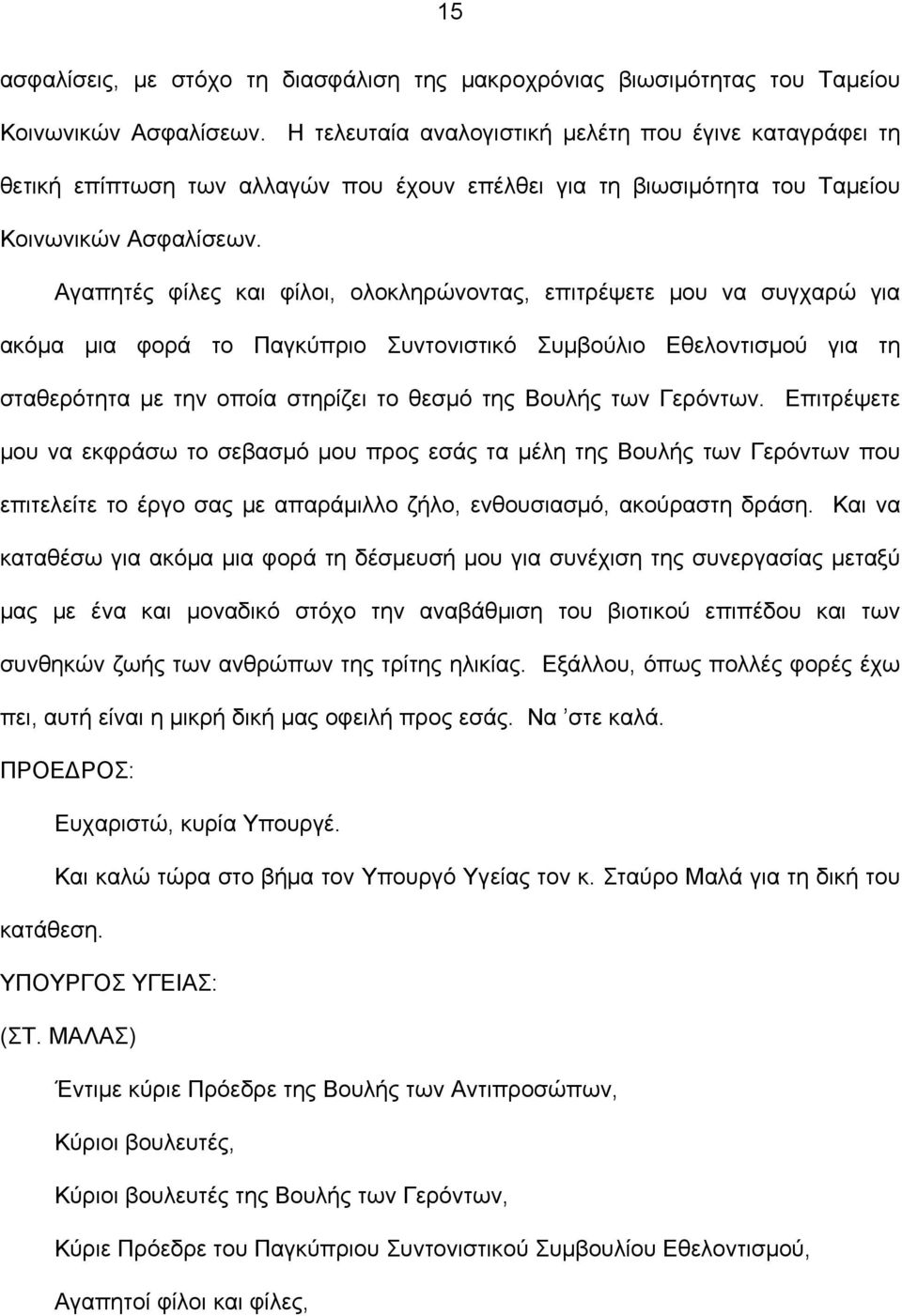 Αγαπητές φίλες και φίλοι, ολοκληρώνοντας, επιτρέψετε μου να συγχαρώ για ακόμα μια φορά το Παγκύπριο Συντονιστικό Συμβούλιο Εθελοντισμού για τη σταθερότητα με την οποία στηρίζει το θεσμό της Βουλής