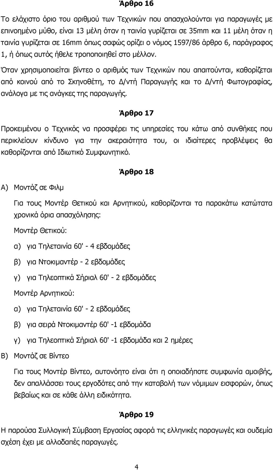 Όταν χρησιµοποιείται βίντεο ο αριθµός των Τεχνικών που απαιτούνται, καθορίζεται από κοινού από το Σκηνοθέτη, το /ντή Παραγωγής και το /ντή Φωτογραφίας, ανάλογα µε τις ανάγκες της παραγωγής.