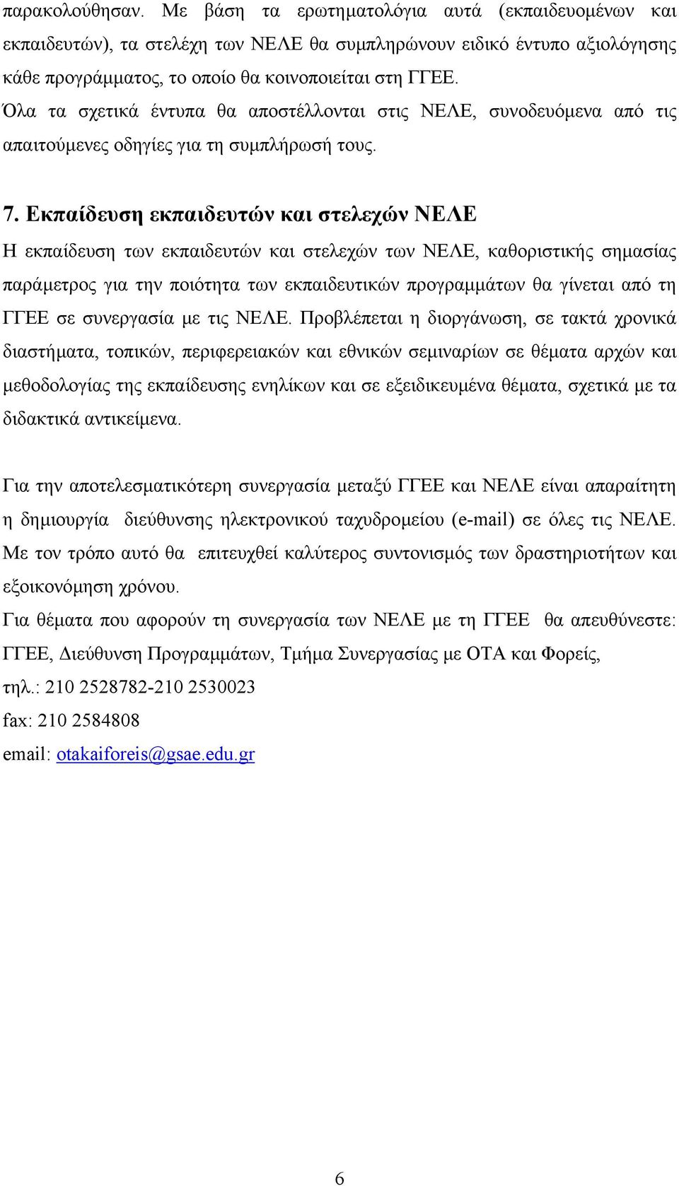 Εκπαίδευση εκπαιδευτών και στελεχών ΝΕΛΕ Η εκπαίδευση των εκπαιδευτών και στελεχών των ΝΕΛΕ, καθοριστικής σηµασίας παράµετρος για την ποιότητα των εκπαιδευτικών προγραµµάτων θα γίνεται από τη ΓΓΕΕ σε