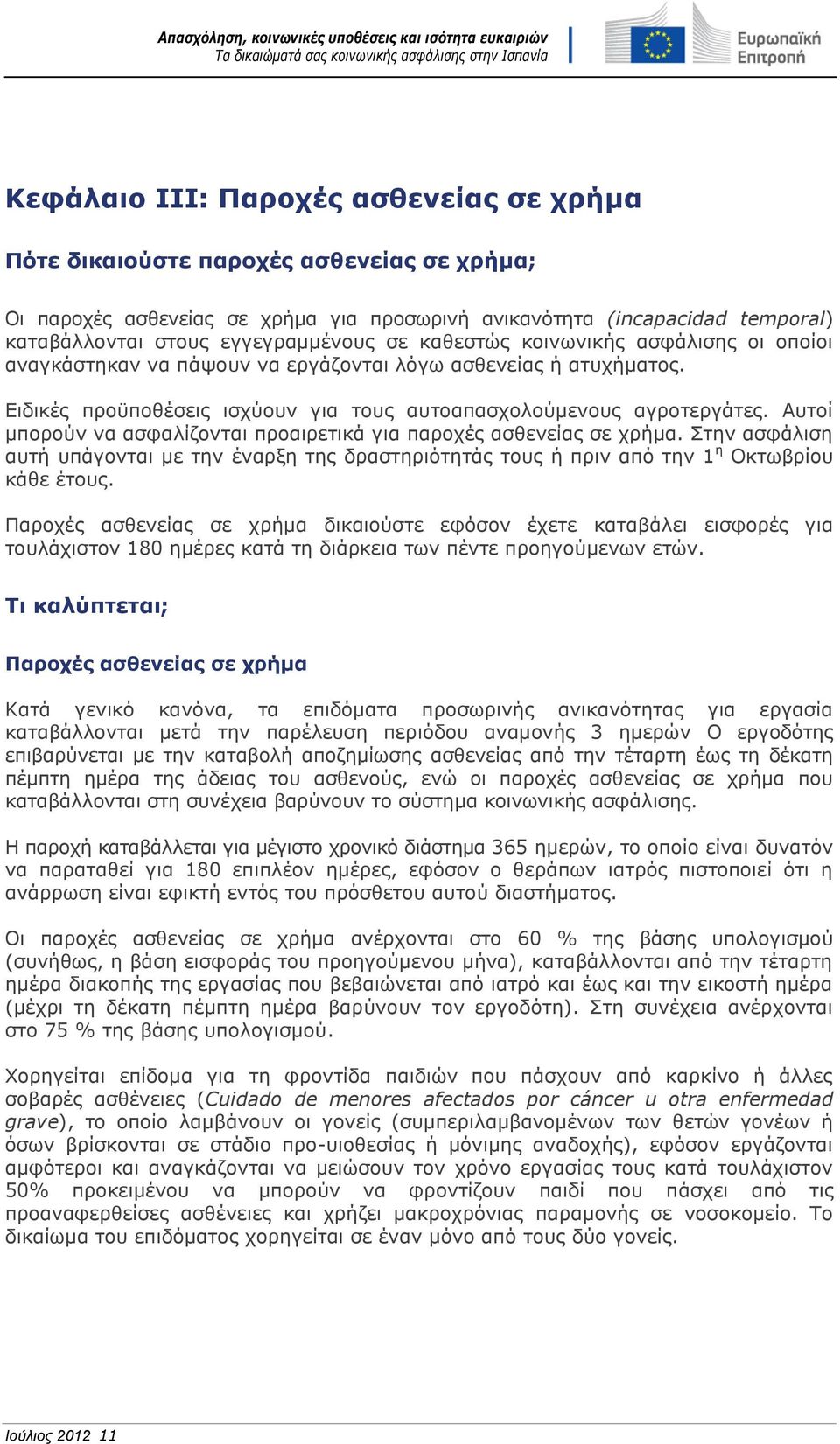 Αυτοί μπορούν να ασφαλίζονται προαιρετικά για παροχές ασθενείας σε χρήμα. Στην ασφάλιση αυτή υπάγονται με την έναρξη της δραστηριότητάς τους ή πριν από την 1 η Οκτωβρίου κάθε έτους.