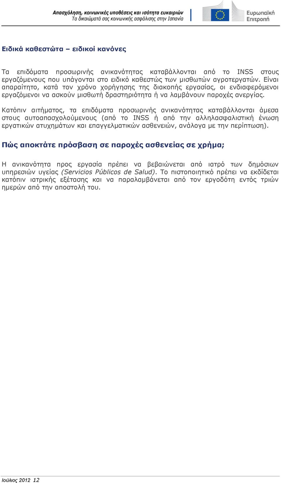 Κατόπιν αιτήματος, τα επιδόματα προσωρινής ανικανότητας καταβάλλονται άμεσα στους αυτοαπασχολούμενους (από το INSS ή από την αλληλασφαλιστική ένωση εργατικών ατυχημάτων και επαγγελματικών ασθενειών,