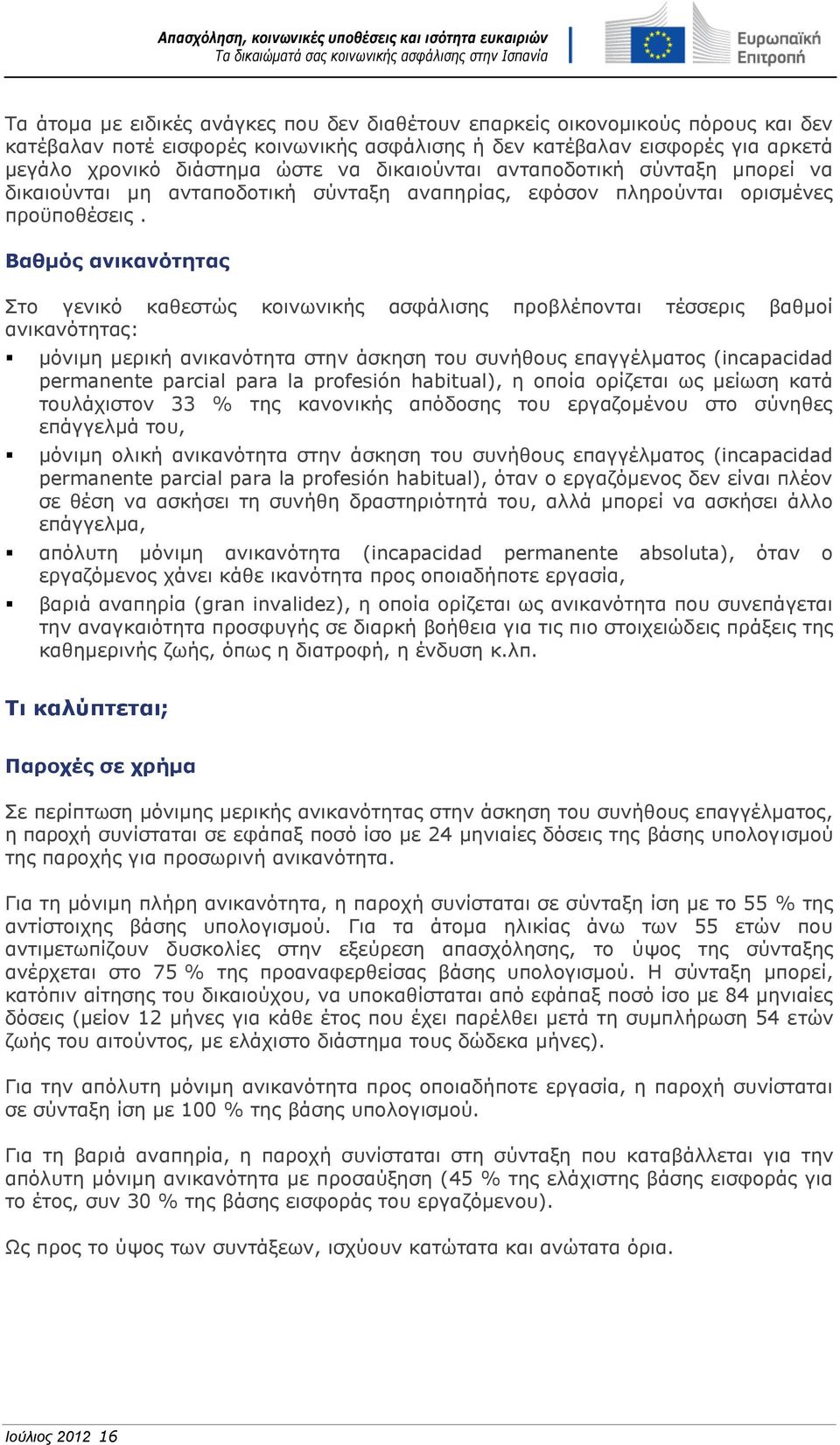 Βαθμός ανικανότητας Στο γενικό καθεστώς κοινωνικής ασφάλισης προβλέπονται τέσσερις βαθμοί ανικανότητας: μόνιμη μερική ανικανότητα στην άσκηση του συνήθους επαγγέλματος (incapacidad permanente parcial