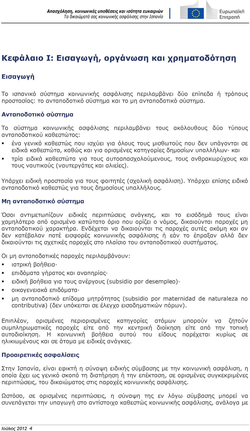 Ανταποδοτικό σύστημα Το σύστημα κοινωνικής ασφάλισης περιλαμβάνει τους ακόλουθους δύο τύπους ανταποδοτικού καθεστώτος: ένα γενικό καθεστώς που ισχύει για όλους τους μισθωτούς που δεν υπάγονται σε
