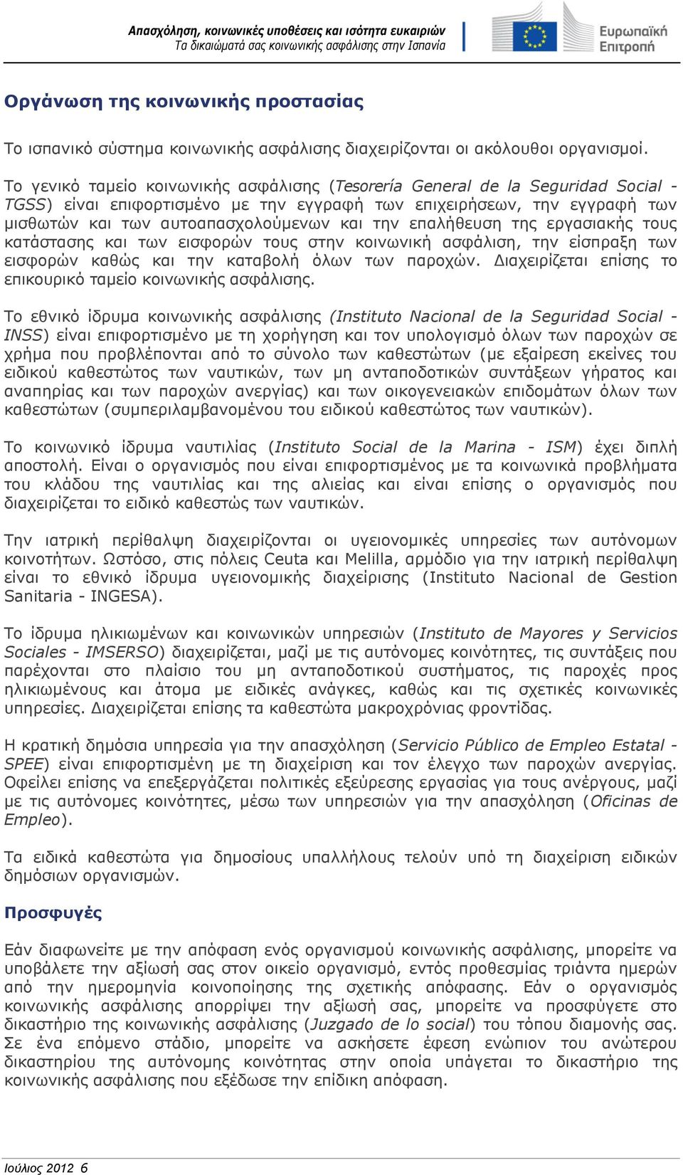την επαλήθευση της εργασιακής τους κατάστασης και των εισφορών τους στην κοινωνική ασφάλιση, την είσπραξη των εισφορών καθώς και την καταβολή όλων των παροχών.
