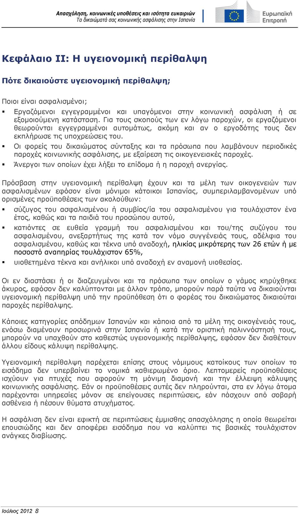 Οι φορείς του δικαιώματος σύνταξης και τα πρόσωπα που λαμβάνουν περιοδικές παροχές κοινωνικής ασφάλισης, με εξαίρεση τις οικογενειακές παροχές.